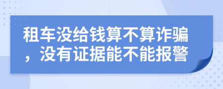 租车没给钱算不算诈骗，没有证据能不能报警