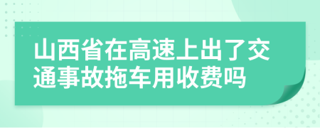 山西省在高速上出了交通事故拖车用收费吗