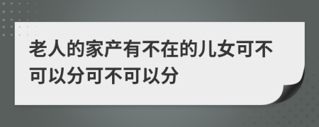 老人的家产有不在的儿女可不可以分可不可以分