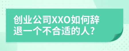 创业公司XXO如何辞退一个不合适的人?