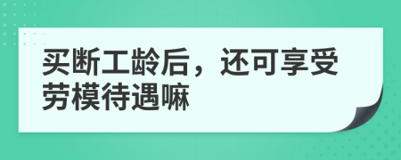 买断工龄后，还可享受劳模待遇嘛