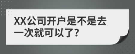 XX公司开户是不是去一次就可以了？