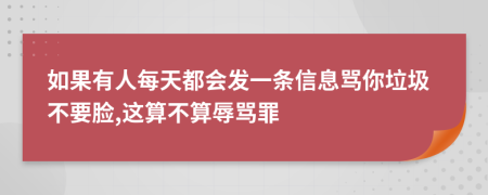 如果有人每天都会发一条信息骂你垃圾不要脸,这算不算辱骂罪