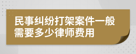 民事纠纷打架案件一般需要多少律师费用