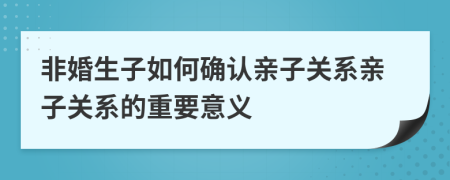 非婚生子如何确认亲子关系亲子关系的重要意义