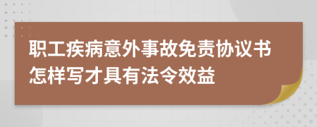 职工疾病意外事故免责协议书怎样写才具有法令效益