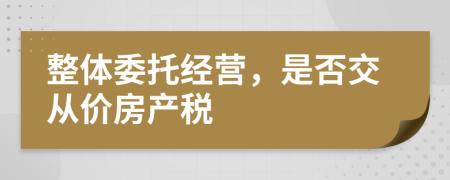 整体委托经营，是否交从价房产税