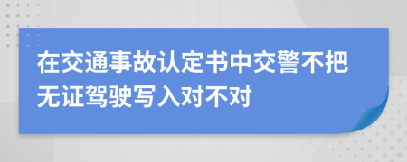 在交通事故认定书中交警不把无证驾驶写入对不对