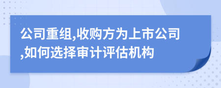 公司重组,收购方为上市公司,如何选择审计评估机构