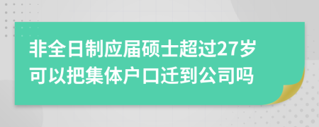 非全日制应届硕士超过27岁可以把集体户口迁到公司吗