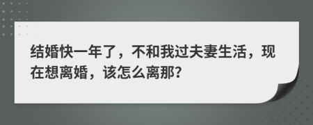 结婚快一年了，不和我过夫妻生活，现在想离婚，该怎么离那？