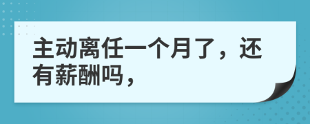 主动离任一个月了，还有薪酬吗，