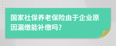 国家社保养老保险由于企业原因漏缴能补缴吗？