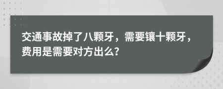 交通事故掉了八颗牙，需要镶十颗牙，费用是需要对方出么？