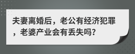 夫妻离婚后，老公有经济犯罪，老婆产业会有丢失吗？