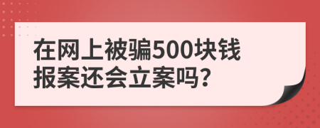 在网上被骗500块钱报案还会立案吗？