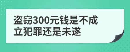 盗窃300元钱是不成立犯罪还是未遂