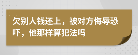 欠别人钱还上，被对方侮辱恐吓，他那样算犯法吗