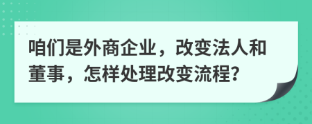 咱们是外商企业，改变法人和董事，怎样处理改变流程？