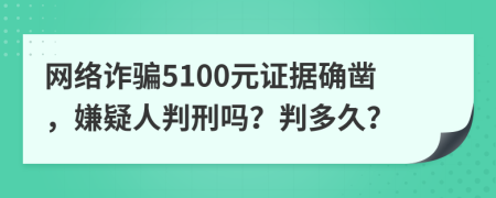 网络诈骗5100元证据确凿，嫌疑人判刑吗？判多久？