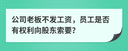 公司老板不发工资，员工是否有权利向股东索要？