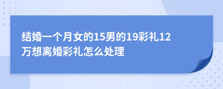 结婚一个月女的15男的19彩礼12万想离婚彩礼怎么处理