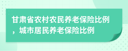 甘肃省农村农民养老保险比例，城市居民养老保险比例