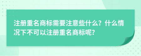 注册重名商标需要注意些什么？什么情况下不可以注册重名商标呢？