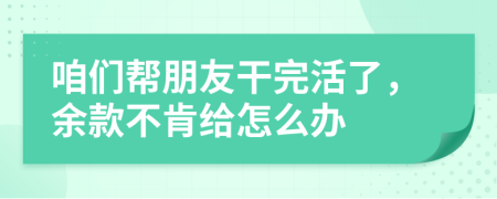 咱们帮朋友干完活了，余款不肯给怎么办