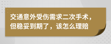 交通意外受伤需求二次手术，但稳妥到期了，该怎么理赔