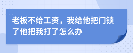 老板不给工资，我给他把门锁了他把我打了怎么办