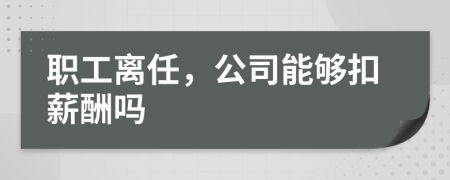 职工离任，公司能够扣薪酬吗