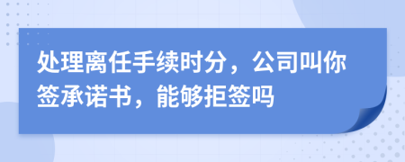 处理离任手续时分，公司叫你签承诺书，能够拒签吗