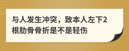 与人发生冲突，致本人左下2根肋骨骨折是不是轻伤