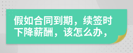 假如合同到期，续签时下降薪酬，该怎么办，