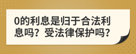 0的利息是归于合法利息吗？受法律保护吗？