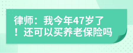 律师：我今年47岁了！还可以买养老保险吗