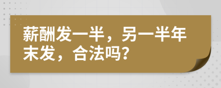 薪酬发一半，另一半年末发，合法吗？