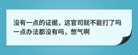 没有一点的证据，这官司就不能打了吗一点办法都没有吗，憋气啊
