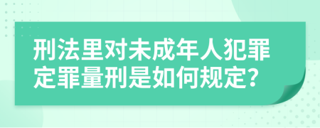 刑法里对未成年人犯罪定罪量刑是如何规定？