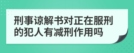 刑事谅解书对正在服刑的犯人有减刑作用吗