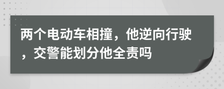 两个电动车相撞，他逆向行驶，交警能划分他全责吗