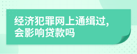 经济犯罪网上通缉过,会影响贷款吗