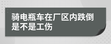 骑电瓶车在厂区内跌倒是不是工伤