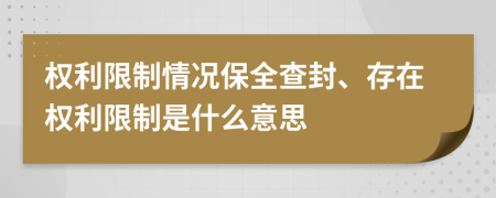 权利限制情况保全查封、存在权利限制是什么意思