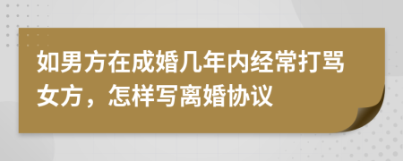 如男方在成婚几年内经常打骂女方，怎样写离婚协议