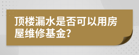 顶楼漏水是否可以用房屋维修基金？