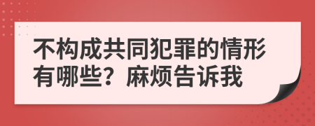 不构成共同犯罪的情形有哪些？麻烦告诉我