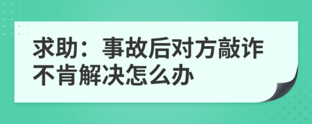 求助：事故后对方敲诈不肯解决怎么办