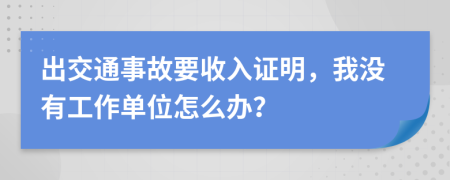 出交通事故要收入证明，我没有工作单位怎么办？